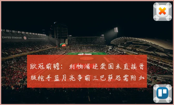 欧冠前瞻：利物浦逆袭国米直接晋级枪手蓝月亮争前三巴萨恐需附加赛考验