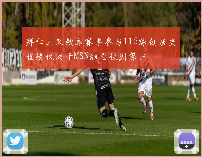 拜仁三叉戟本赛季参与115球创历史佳绩仅次于MSN组合位列第三