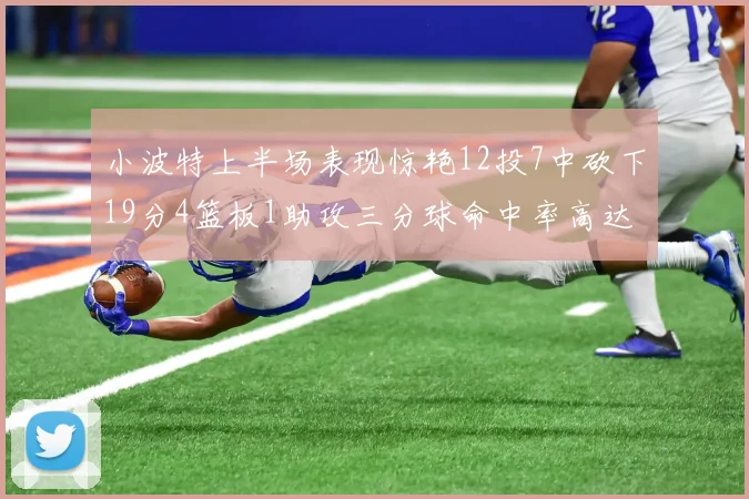 小波特上半场表现惊艳12投7中砍下19分4篮板1助攻三分球命中率高达60