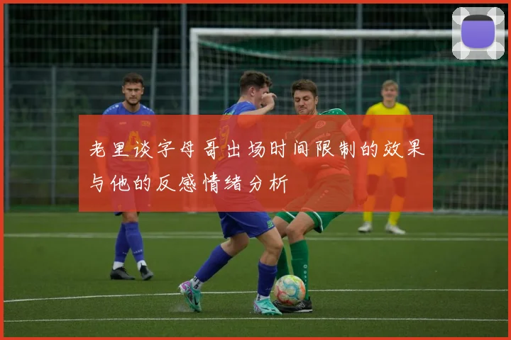 老里谈字母哥出场时间限制的效果与他的反感情绪分析