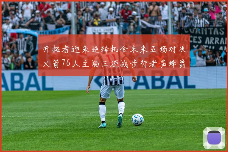 开拓者迎来逆转机会未来五场对决火箭76人主场三连战步行者黄蜂爵士