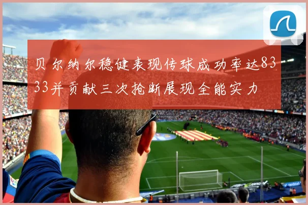 贝尔纳尔稳健表现传球成功率达8333并贡献三次抢断展现全能实力