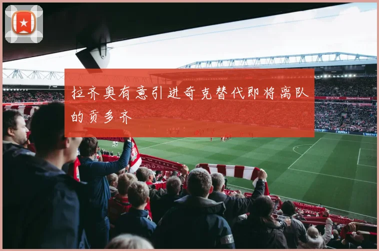 拉齐奥有意引进奇克替代即将离队的贡多齐