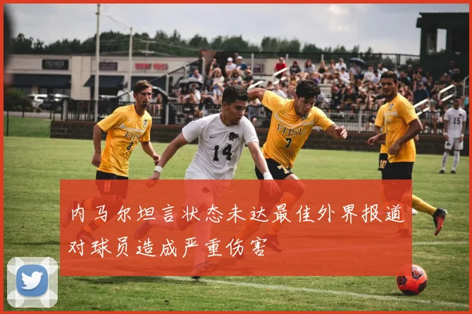 内马尔坦言状态未达最佳外界报道对球员造成严重伤害