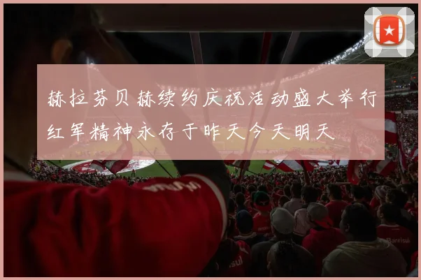 赫拉芬贝赫续约庆祝活动盛大举行红军精神永存于昨天今天明天