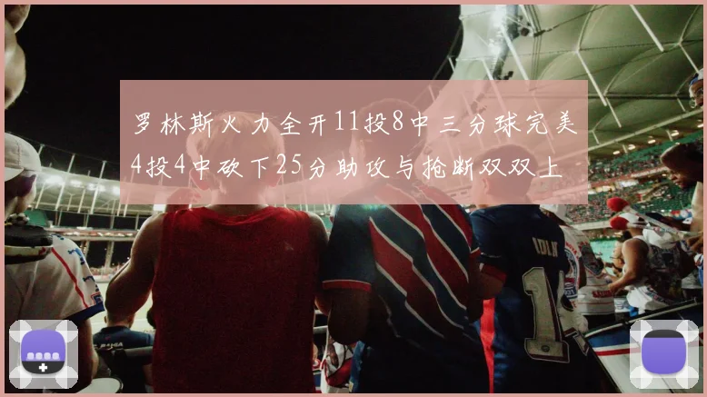罗林斯火力全开11投8中三分球完美4投4中砍下25分助攻与抢断双双上双
