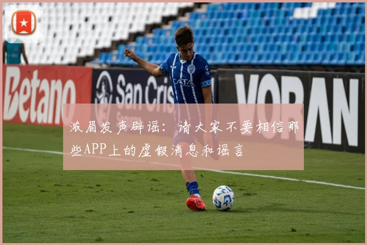 浓眉发声辟谣：请大家不要相信那些APP上的虚假消息和谣言