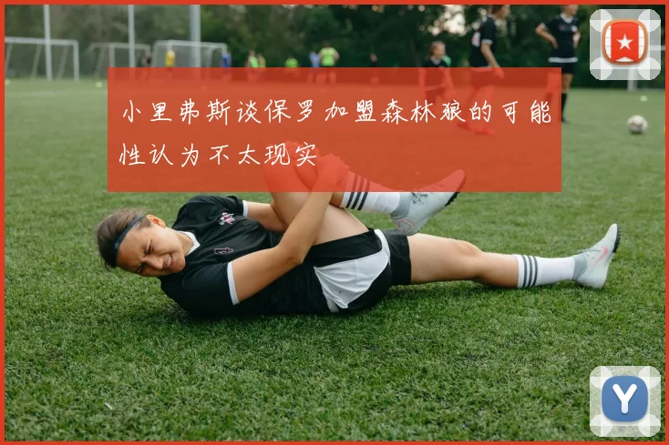 小里弗斯谈保罗加盟森林狼的可能性认为不太现实