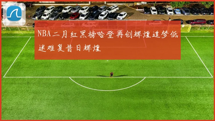 NBA二月红黑榜哈登再创辉煌追梦低迷难复昔日辉煌