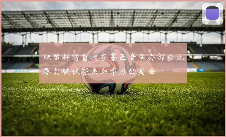 联盟杯将首次在墨西哥举办部分比赛打破仅在美加举办的局面