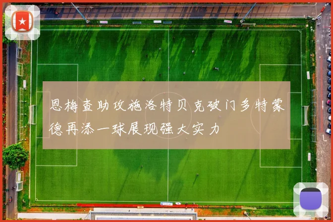 恩梅查助攻施洛特贝克破门多特蒙德再添一球展现强大实力