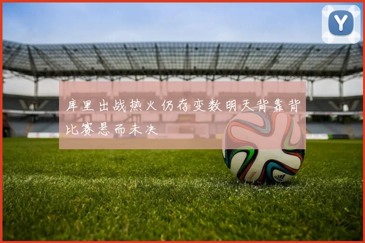 库里出战热火仍存变数明天背靠背比赛悬而未决
