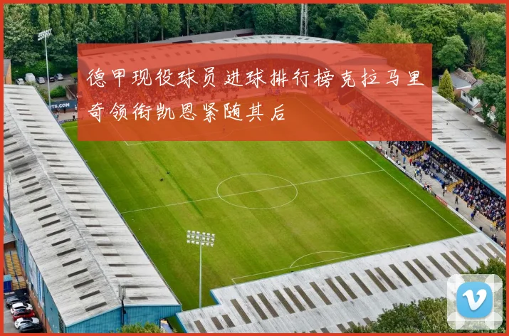 德甲现役球员进球排行榜克拉马里奇领衔凯恩紧随其后