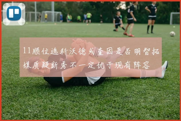 11顺位选科沃德或奎因是否明智拓媒质疑新秀不一定优于现有阵容