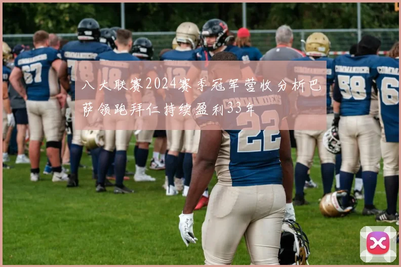 八大联赛2024赛季冠军营收分析巴萨领跑拜仁持续盈利33年